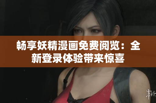 暢享妖精漫畫免費閱覽：全新登錄體驗帶來驚喜