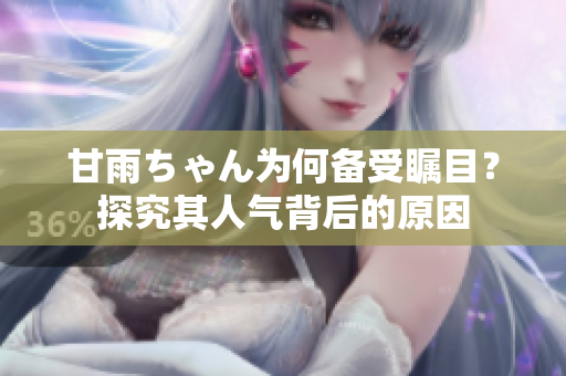 甘雨ちゃん為何備受矚目？探究其人氣背后的原因
