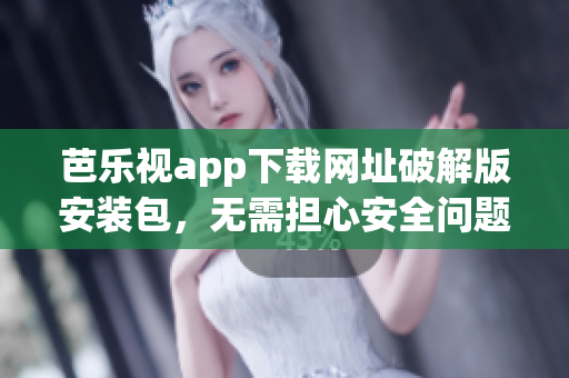 芭樂視app下載網(wǎng)址破解版安裝包，無需擔心安全問題