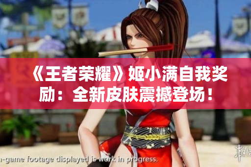《王者榮耀》姬小滿自我獎(jiǎng)勵(lì)：全新皮膚震撼登場(chǎng)！