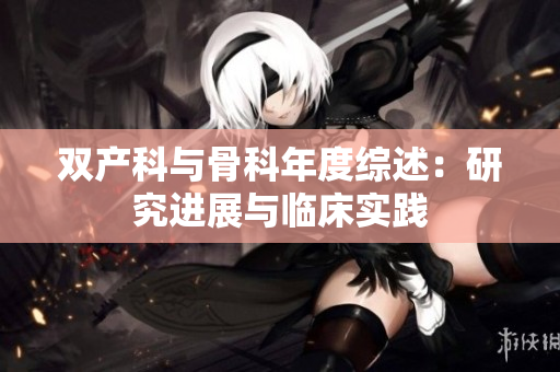 雙產(chǎn)科與骨科年度綜述：研究進展與臨床實踐