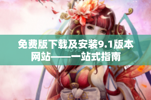 免費版下載及安裝9.1版本網(wǎng)站——一站式指南