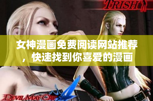 女神漫畫免費閱讀網(wǎng)站推薦，快速找到你喜愛的漫畫