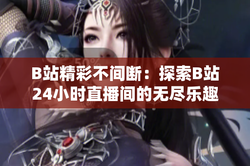 B站精彩不間斷：探索B站24小時直播間的無盡樂趣