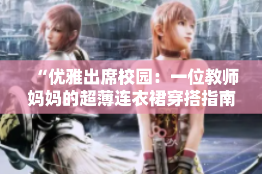 “優(yōu)雅出席校園：一位教師媽媽的超薄連衣裙穿搭指南”