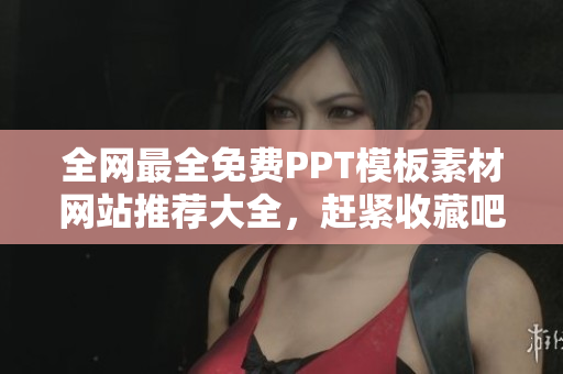 全網(wǎng)最全免費PPT模板素材網(wǎng)站推薦大全，趕緊收藏吧