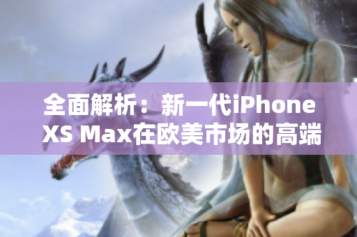 全面解析：新一代iPhone XS Max在歐美市場的高端地位