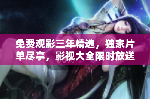 免費觀影三年精選，獨家片單盡享，影視大全限時放送