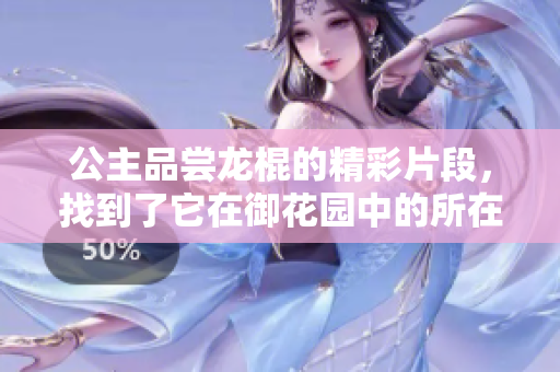 公主品嘗龍棍的精彩片段，找到了它在御花園中的所在章節(jié)