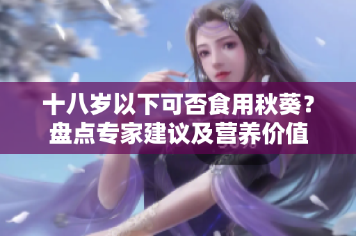 十八歲以下可否食用秋葵？盤點專家建議及營養(yǎng)價值
