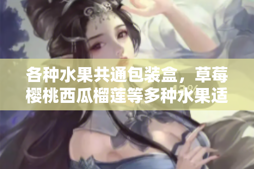 各種水果共通包裝盒，草莓櫻桃西瓜榴蓮等多種水果適用，方便實用。