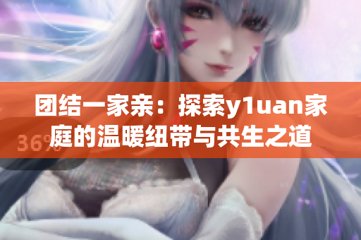 團(tuán)結(jié)一家親：探索y1uan家庭的溫暖紐帶與共生之道