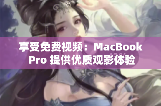 享受免費(fèi)視頻：MacBook Pro 提供優(yōu)質(zhì)觀影體驗(yàn)