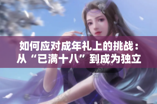 如何應(yīng)對成年禮上的挑戰(zhàn)：從“已滿十八”到成為獨立的個體