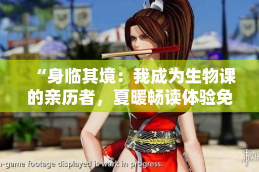 “身臨其境：我成為生物課的親歷者，夏暖暢讀體驗免費開啟！”