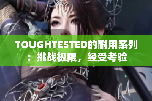 TOUGHTESTED的耐用系列：挑戰(zhàn)極限，經(jīng)受考驗(yàn)