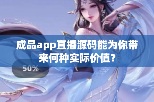 成品app直播源碼能為你帶來(lái)何種實(shí)際價(jià)值？