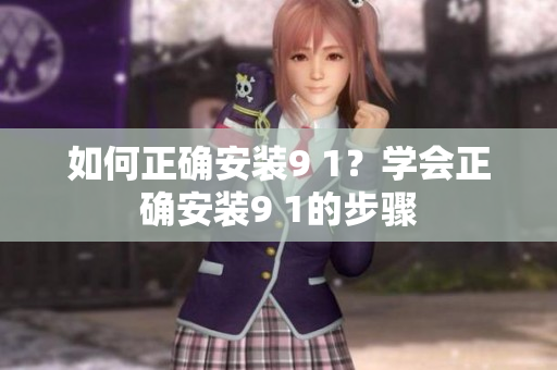 如何正確安裝9 1？學(xué)會(huì)正確安裝9 1的步驟