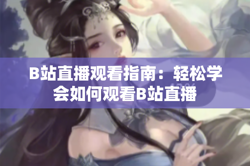 B站直播觀看指南：輕松學(xué)會(huì)如何觀看B站直播