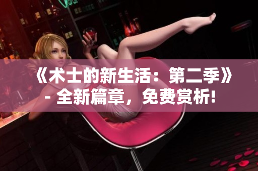 《術(shù)士的新生活：第二季》- 全新篇章，免費賞析!