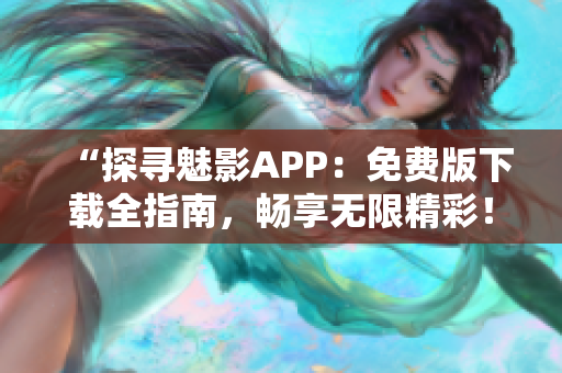 “探尋魅影APP：免費(fèi)版下載全指南，暢享無限精彩！”