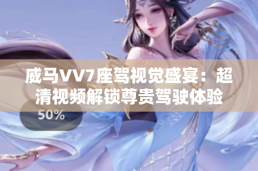 威馬VV7座駕視覺盛宴：超清視頻解鎖尊貴駕駛體驗(yàn)