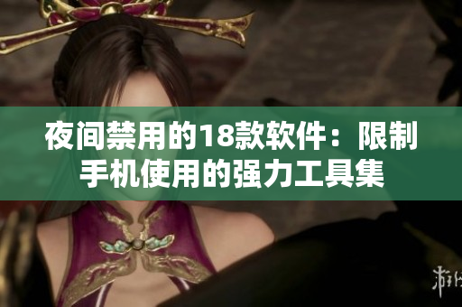 夜間禁用的18款軟件：限制手機使用的強力工具集