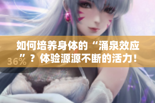 如何培養(yǎng)身體的“涌泉效應(yīng)”？體驗(yàn)源源不斷的活力！