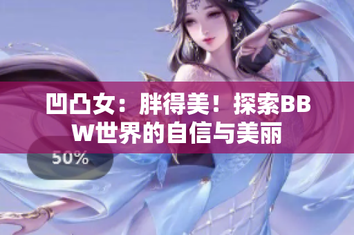 凹凸女：胖得美！探索BBW世界的自信與美麗