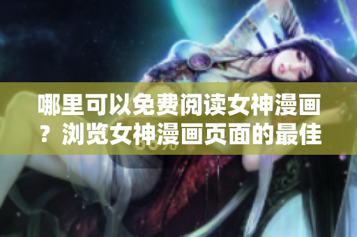 哪里可以免費閱讀女神漫畫？瀏覽女神漫畫頁面的最佳去處