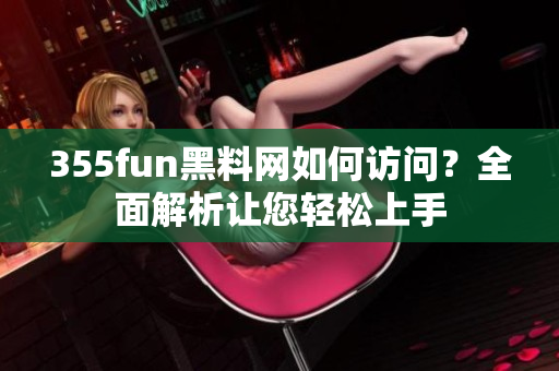 355fun黑料網(wǎng)如何訪問？全面解析讓您輕松上手