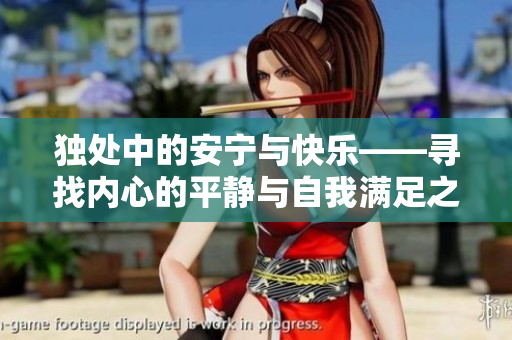 獨處中的安寧與快樂——尋找內心的平靜與自我滿足之道
