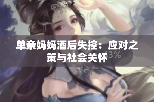 單親媽媽酒后失控：應(yīng)對之策與社會關(guān)懷