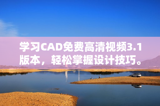 學(xué)習(xí)CAD免費高清視頻3.1版本，輕松掌握設(shè)計技巧。