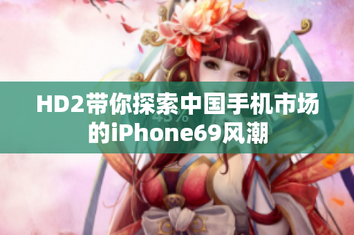HD2帶你探索中國手機市場的iPhone69風潮