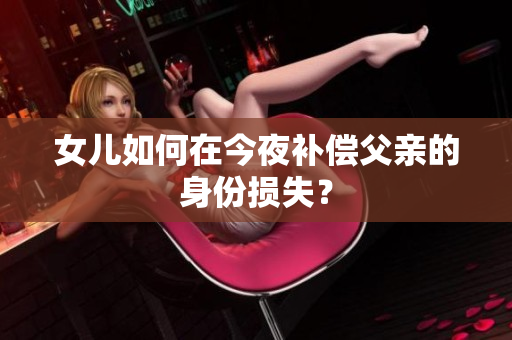 女兒如何在今夜補償父親的身份損失？