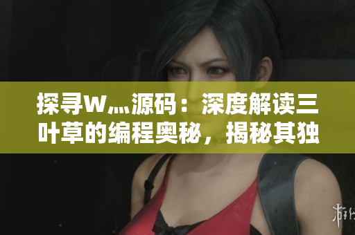 探尋W灬源碼：深度解讀三葉草的編程奧秘，揭秘其獨特魅力與應用范圍