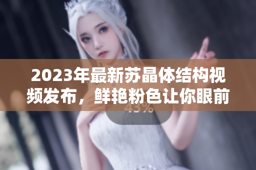 2023年最新蘇晶體結構視頻發(fā)布，鮮艷粉色讓你眼前一亮
