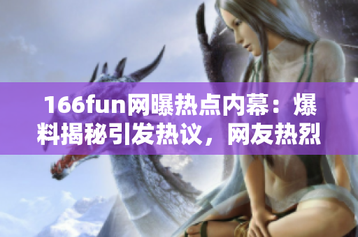 166fun網曝熱點內幕：爆料揭秘引發(fā)熱議，網友熱烈討論！