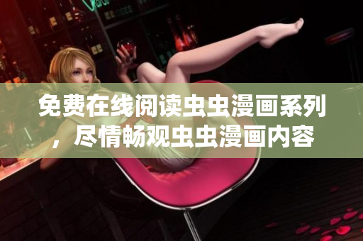 免費(fèi)在線閱讀蟲蟲漫畫系列，盡情暢觀蟲蟲漫畫內(nèi)容