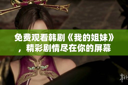 免費(fèi)觀看韓劇《我的姐妹》，精彩劇情盡在你的屏幕