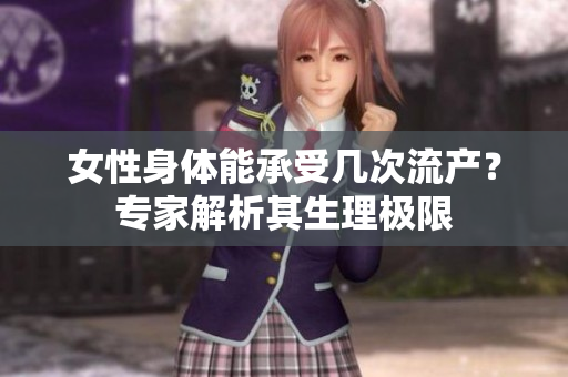 女性身體能承受幾次流產(chǎn)？專家解析其生理極限