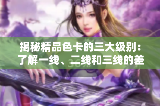 揭秘精品色卡的三大級別：了解一線、二線和三線的差異
