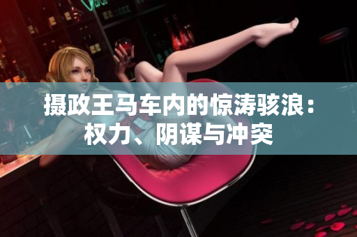 攝政王馬車(chē)內(nèi)的驚濤駭浪：權(quán)力、陰謀與沖突