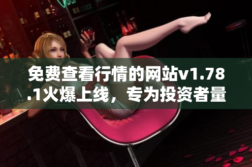 免費(fèi)查看行情的網(wǎng)站v1.78.1火爆上線，專(zhuān)為投資者量身定制！
