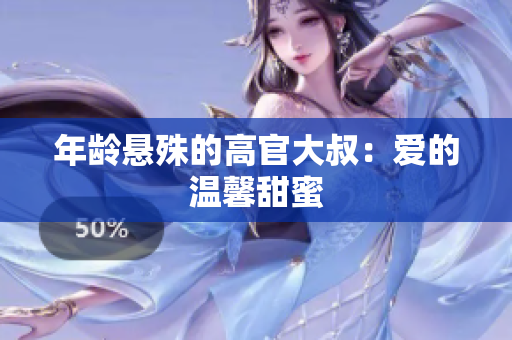 年齡懸殊的高官大叔：愛的溫馨甜蜜