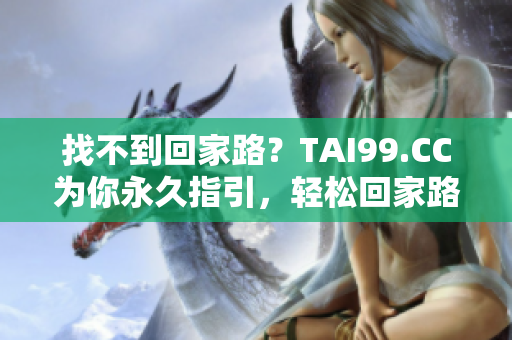 找不到回家路？TAI99.CC為你永久指引，輕松回家路！