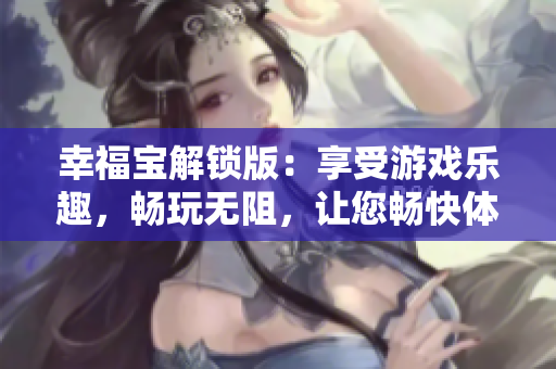 幸福寶解鎖版：享受游戲樂趣，暢玩無阻，讓您暢快體驗快樂無盡