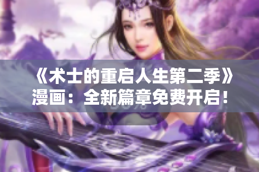 《術(shù)士的重啟人生第二季》漫畫：全新篇章免費開啟！