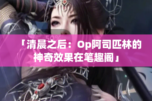 「清晨之后：Op阿司匹林的神奇效果在筆趣閣」